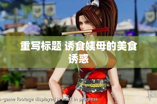 重写标题 诱食姨母的美食诱惑