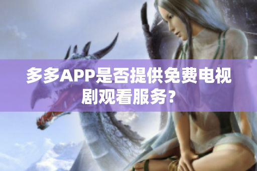 多多APP是否提供免费电视剧观看服务？