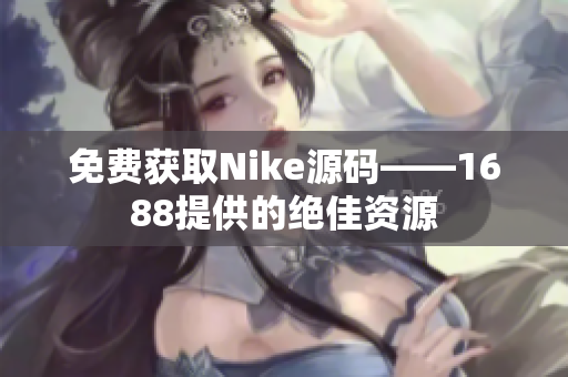 免费获取Nike源码——1688提供的绝佳资源