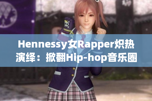 Hennessy女Rapper炽热演绎：掀翻Hip-hop音乐圈