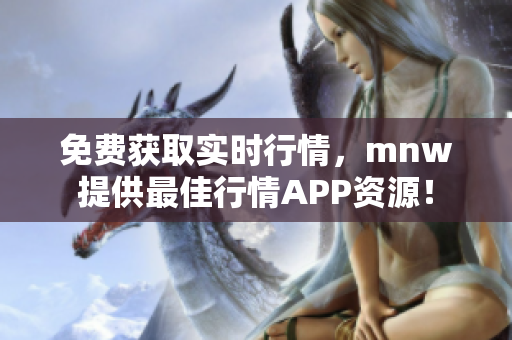 免费获取实时行情，mnw提供最佳行情APP资源！