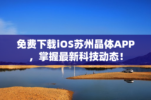 免费下载iOS苏州晶体APP，掌握最新科技动态！