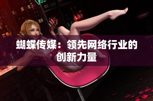 蝴蝶传媒：领先网络行业的创新力量