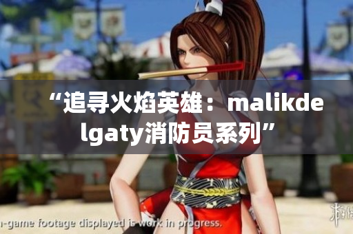 “追寻火焰英雄：malikdelgaty消防员系列”