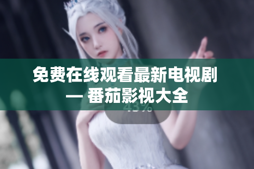 免费在线观看最新电视剧 — 番茄影视大全