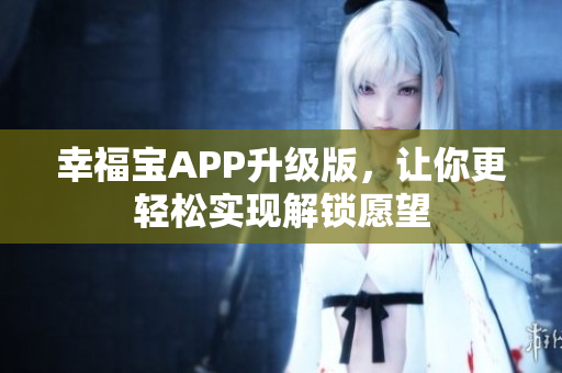 幸福宝APP升级版，让你更轻松实现解锁愿望