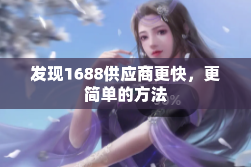 发现1688供应商更快，更简单的方法