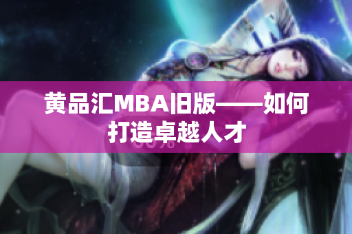 黄品汇MBA旧版——如何打造卓越人才