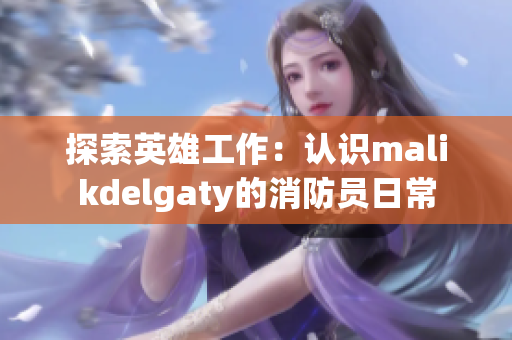 探索英雄工作：认识malikdelgaty的消防员日常