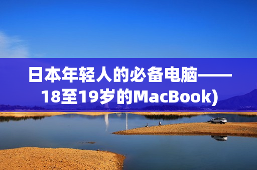日本年轻人的必备电脑——18至19岁的MacBook)
