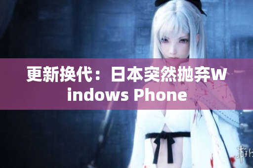 更新换代：日本突然抛弃Windows Phone