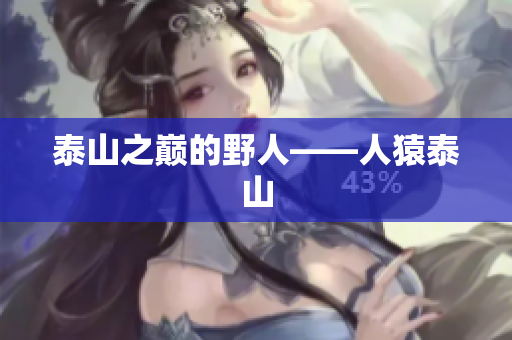 泰山之巅的野人——人猿泰山