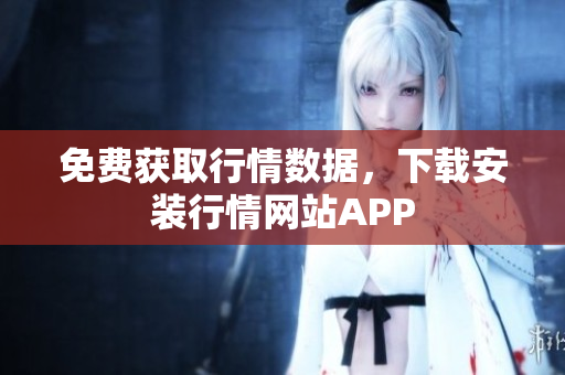 免费获取行情数据，下载安装行情网站APP