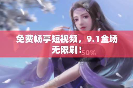 免费畅享短视频，9.1全场无限刷！