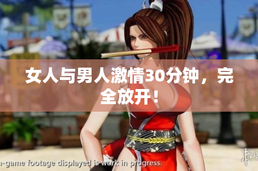 女人与男人激情30分钟，完全放开！