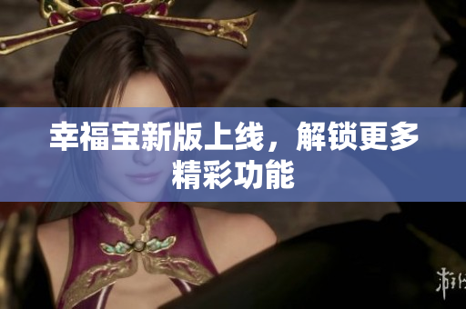 幸福宝新版上线，解锁更多精彩功能