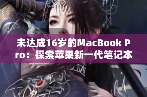 未达成16岁的MacBook Pro：探索苹果新一代笔记本电脑