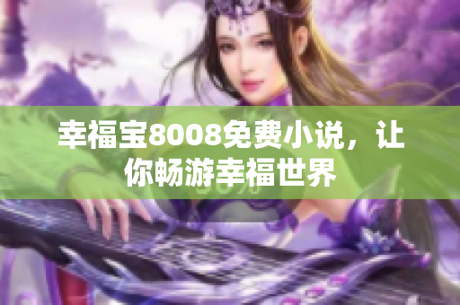 幸福宝8008免费小说，让你畅游幸福世界