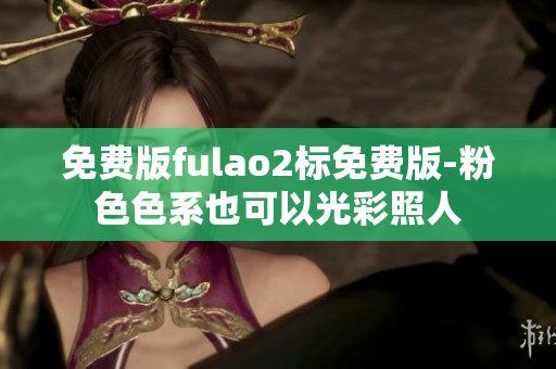 免费版fulao2标免费版-粉色色系也可以光彩照人