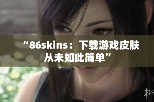 “86skins：下载游戏皮肤从未如此简单”