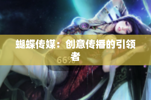 蝴蝶传媒：创意传播的引领者