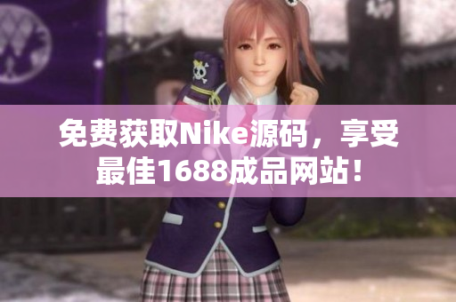 免费获取Nike源码，享受最佳1688成品网站！