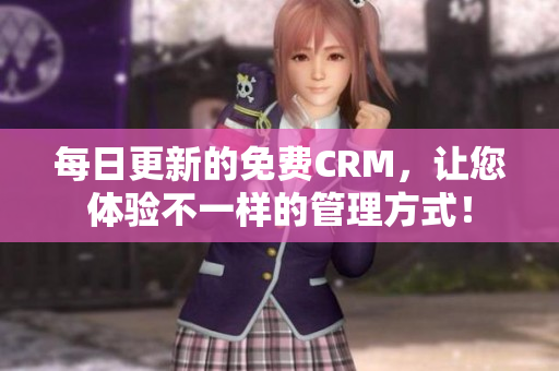 每日更新的免费CRM，让您体验不一样的管理方式！