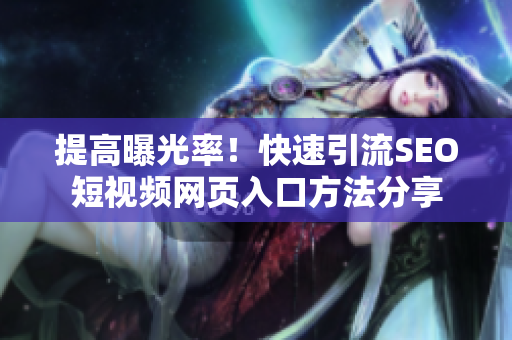 提高曝光率！快速引流SEO短视频网页入口方法分享