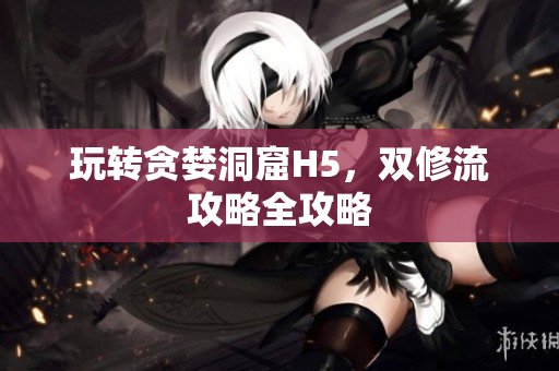 玩转贪婪洞窟H5，双修流攻略全攻略