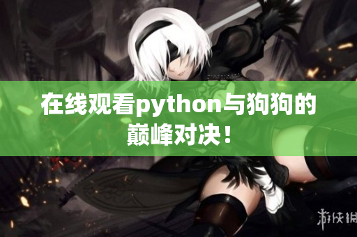 在线观看python与狗狗的巅峰对决！