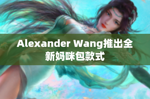 Alexander Wang推出全新妈咪包款式