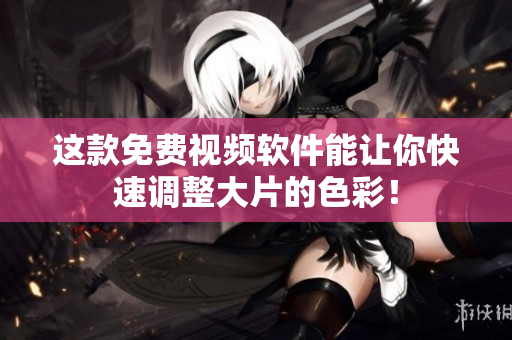 这款免费视频软件能让你快速调整大片的色彩！