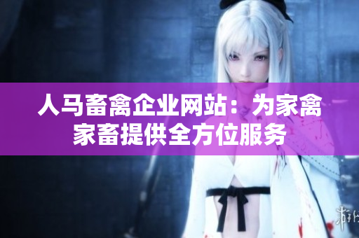 人马畜禽企业网站：为家禽家畜提供全方位服务