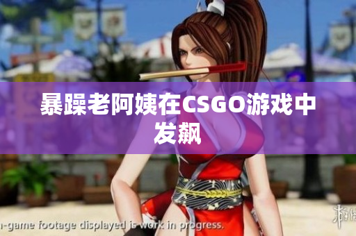 暴躁老阿姨在CSGO游戏中发飙