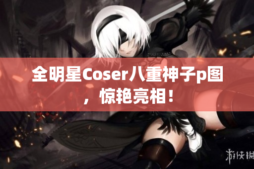 全明星Coser八重神子p图，惊艳亮相！