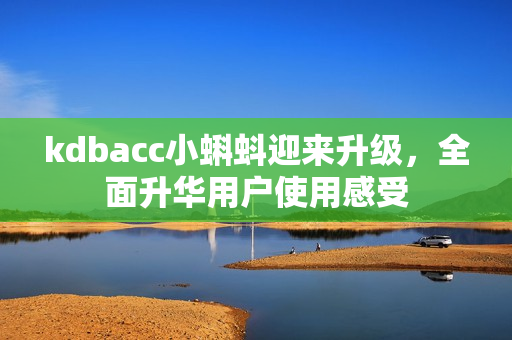 kdbacc小蝌蚪迎来升级，全面升华用户使用感受