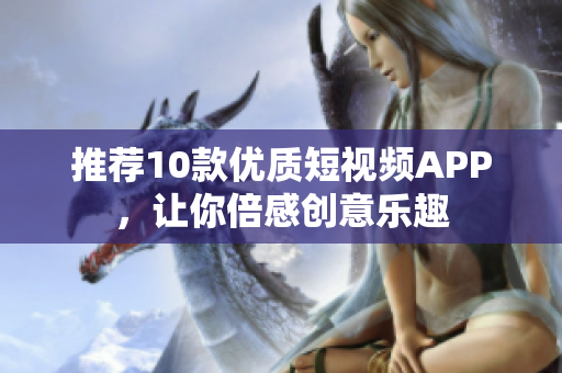 推荐10款优质短视频APP，让你倍感创意乐趣