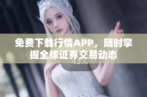 免费下载行情APP，随时掌握全球证券交易动态