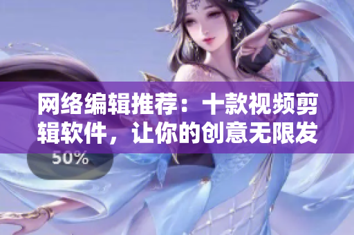 网络编辑推荐：十款视频剪辑软件，让你的创意无限发挥