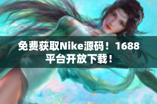 免费获取Nike源码！1688平台开放下载！