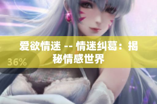 爱欲情迷 -- 情迷纠葛：揭秘情感世界