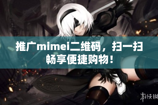 推广mimei二维码，扫一扫畅享便捷购物！