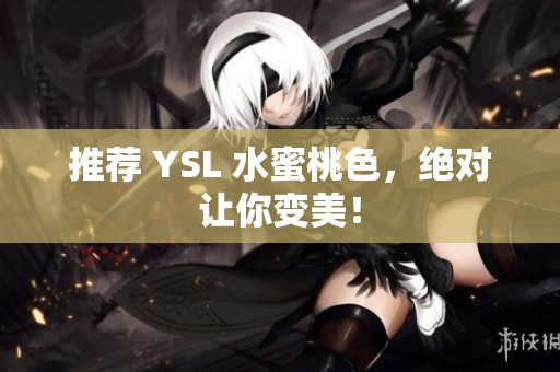 推荐 YSL 水蜜桃色，绝对让你变美！