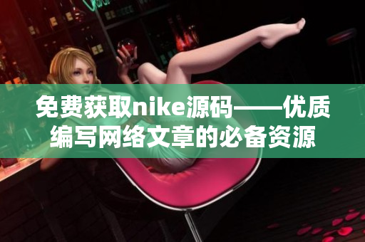 免费获取nike源码——优质编写网络文章的必备资源