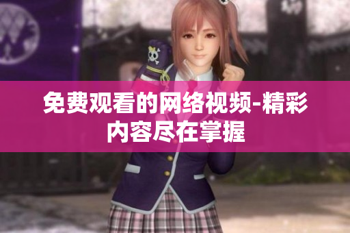 免费观看的网络视频-精彩内容尽在掌握