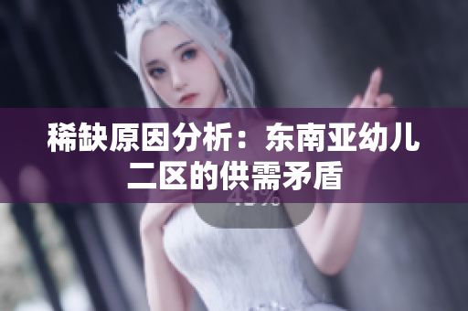稀缺原因分析：东南亚幼儿二区的供需矛盾