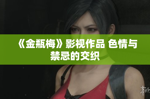 《金瓶梅》影视作品 色情与禁忌的交织