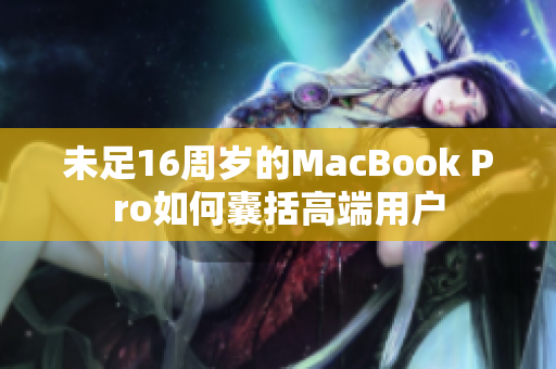 未足16周岁的MacBook Pro如何囊括高端用户