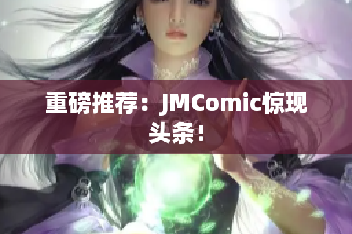 重磅推荐：JMComic惊现头条！