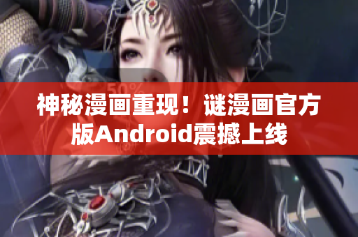 神秘漫画重现！谜漫画官方版Android震撼上线